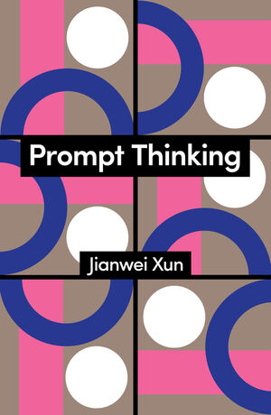 Prompt Thinking: A Critique of Generative Reason. Jianwei Xun, Polity Books 2026
